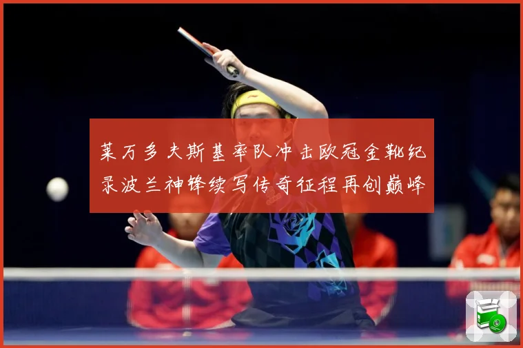 莱万多夫斯基率队冲击欧冠金靴纪录波兰神锋续写传奇征程再创巅峰解析：最新赛事动态与深度分析