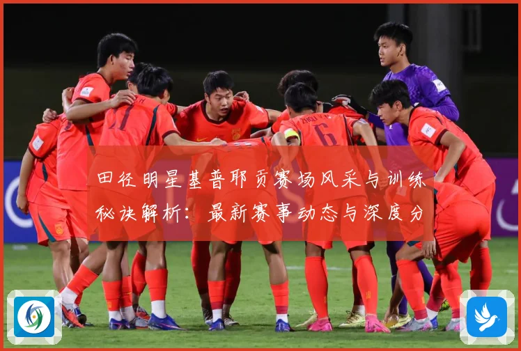 田径明星基普耶贡赛场风采与训练秘诀解析：最新赛事动态与深度分析