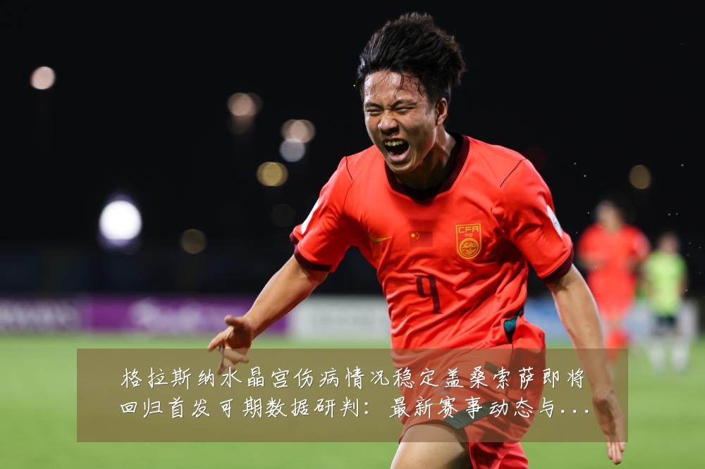 格拉斯纳水晶宫伤病情况稳定盖桑索萨即将回归首发可期数据研判：最新赛事动态与深度分析