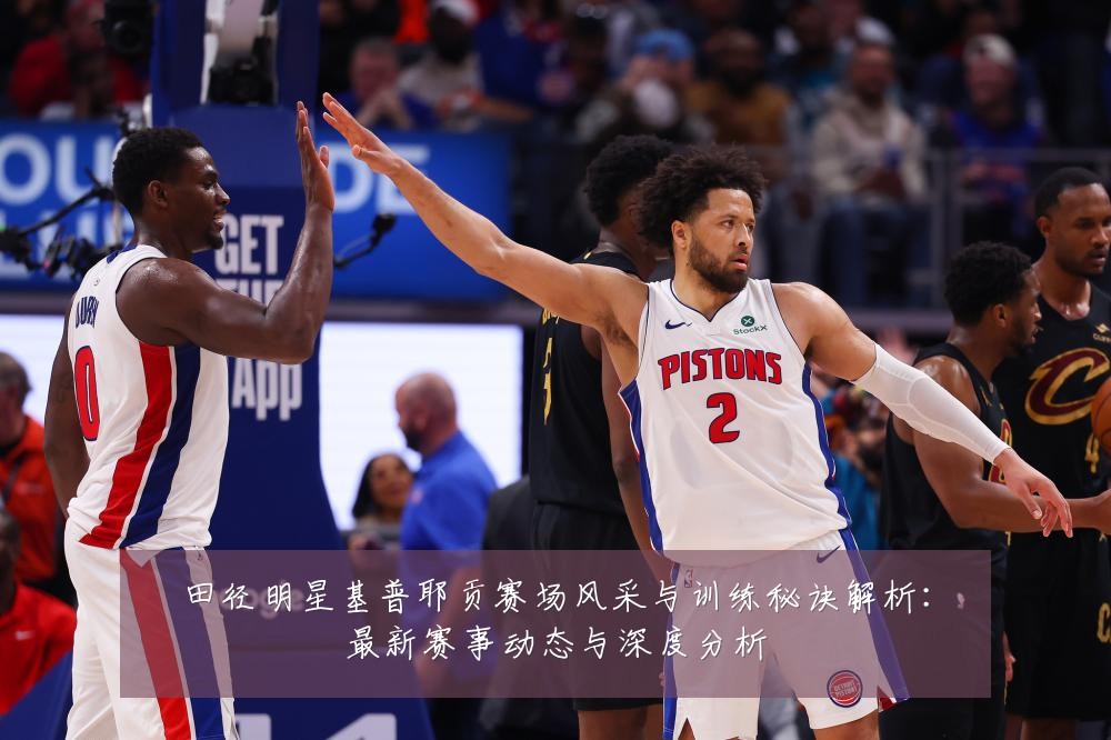 田径明星基普耶贡赛场风采与训练秘诀解析:最新赛事动态与深度分析