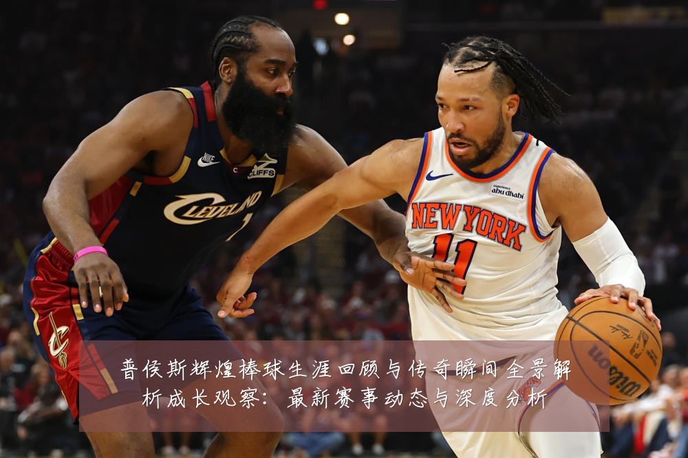 普侯斯辉煌棒球生涯回顾与传奇瞬间全景解析成长观察:最新赛事动态与深度分析