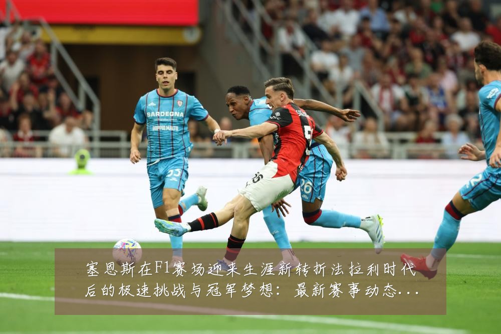塞恩斯在F1赛场迎来生涯新转折法拉利时代后的极速挑战与冠军梦想:最新赛事动态与深度分析
