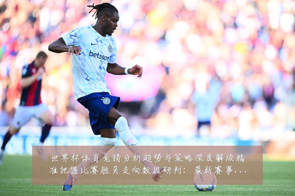世界杯体育竞猜分析趋势与策略深度解读精准把握比赛胜负走向数据研判:最新赛事动态与深度分析