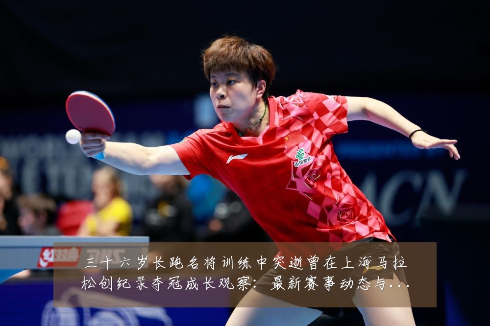 三十六岁长跑名将训练中突逝曾在上海马拉松创纪录夺冠成长观察:最新赛事动态与深度分析